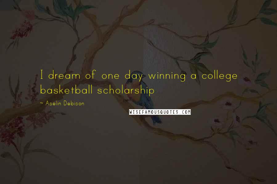 Aselin Debison Quotes: I dream of one day winning a college basketball scholarship