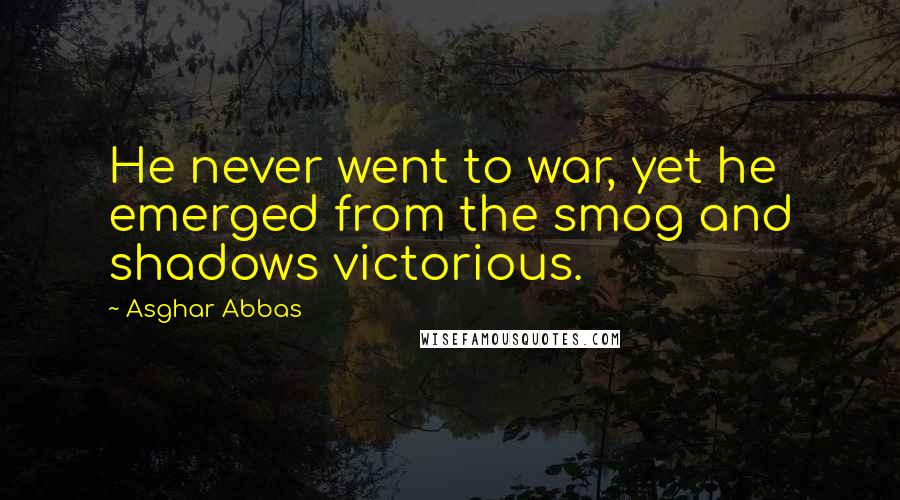 Asghar Abbas Quotes: He never went to war, yet he emerged from the smog and shadows victorious.