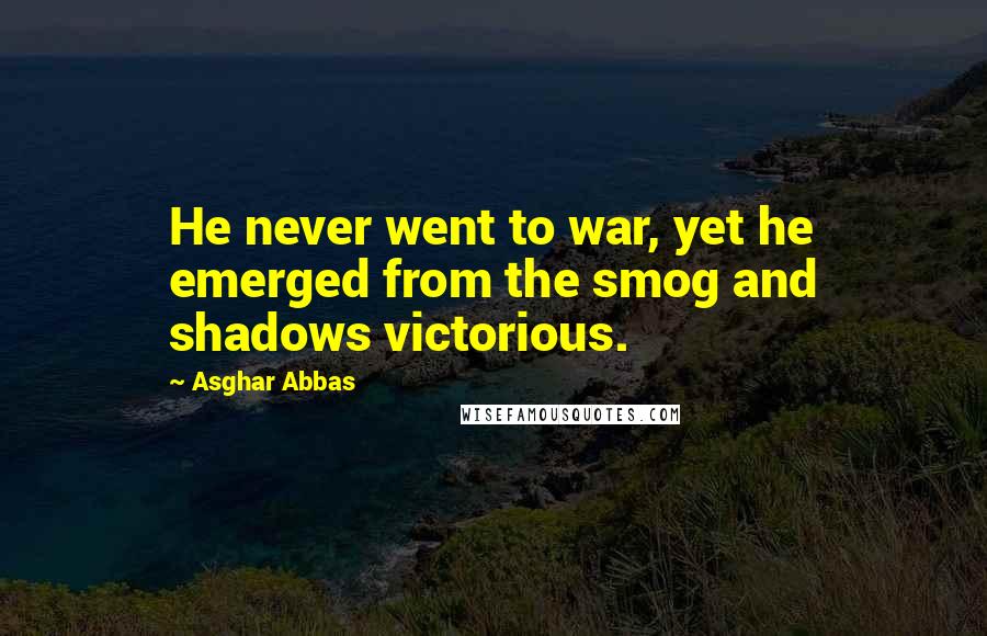 Asghar Abbas Quotes: He never went to war, yet he emerged from the smog and shadows victorious.
