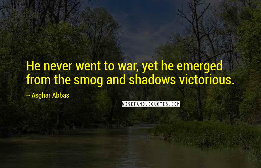 Asghar Abbas Quotes: He never went to war, yet he emerged from the smog and shadows victorious.