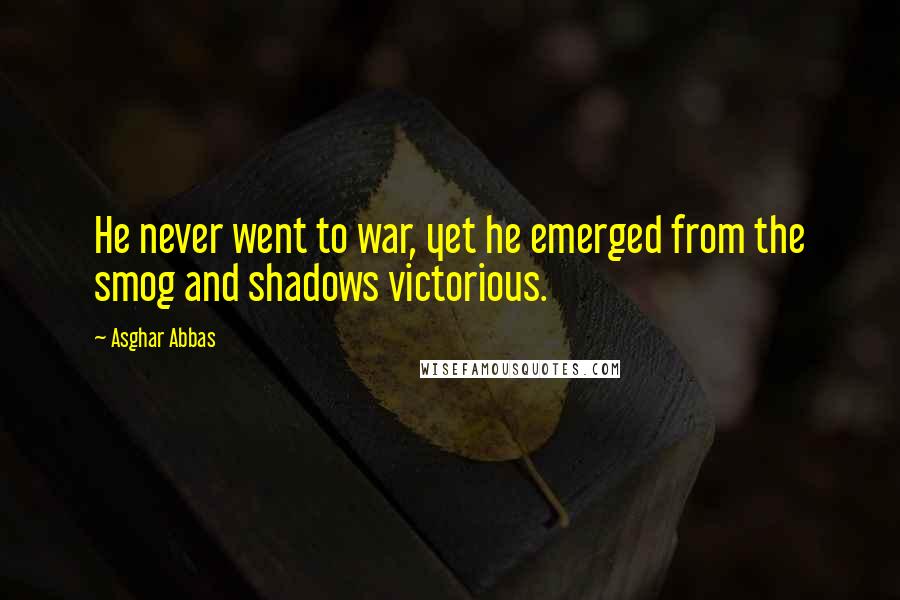 Asghar Abbas Quotes: He never went to war, yet he emerged from the smog and shadows victorious.