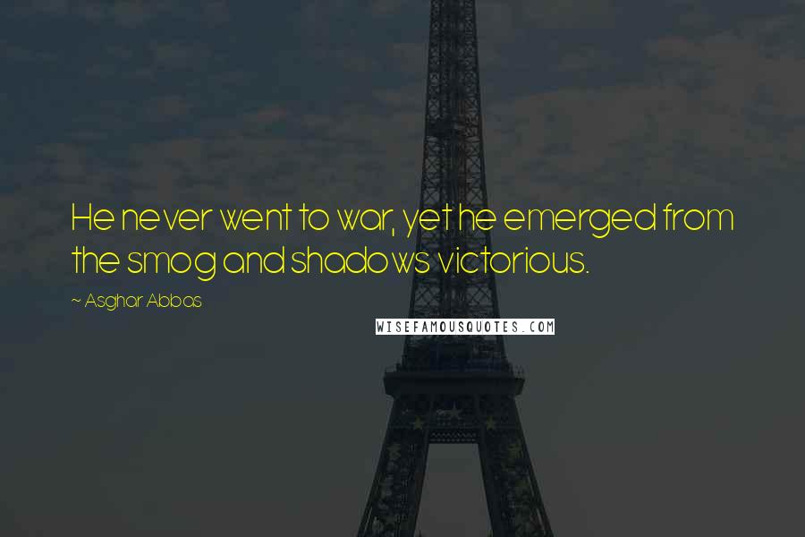 Asghar Abbas Quotes: He never went to war, yet he emerged from the smog and shadows victorious.