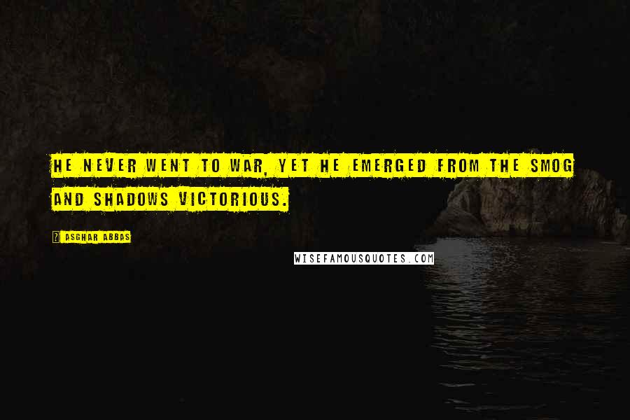 Asghar Abbas Quotes: He never went to war, yet he emerged from the smog and shadows victorious.