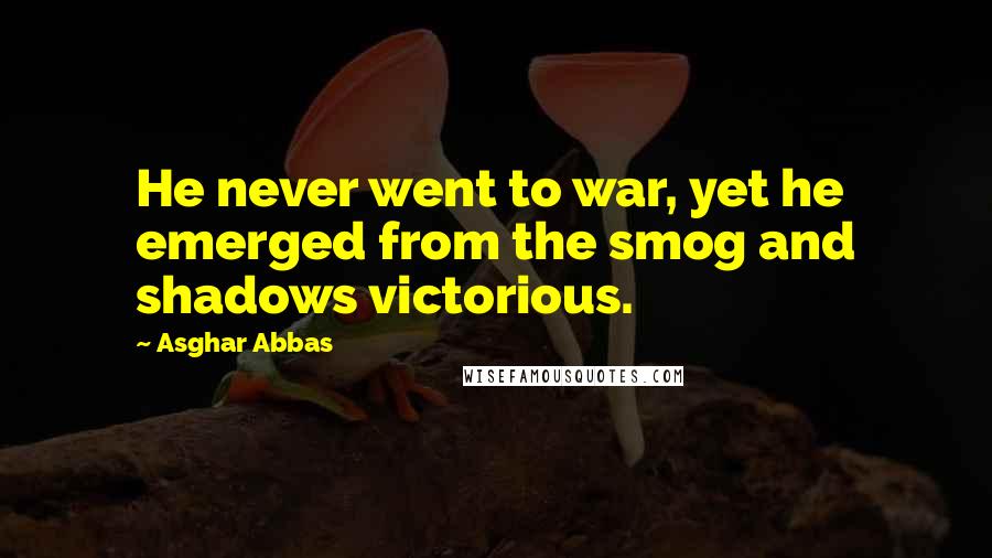 Asghar Abbas Quotes: He never went to war, yet he emerged from the smog and shadows victorious.