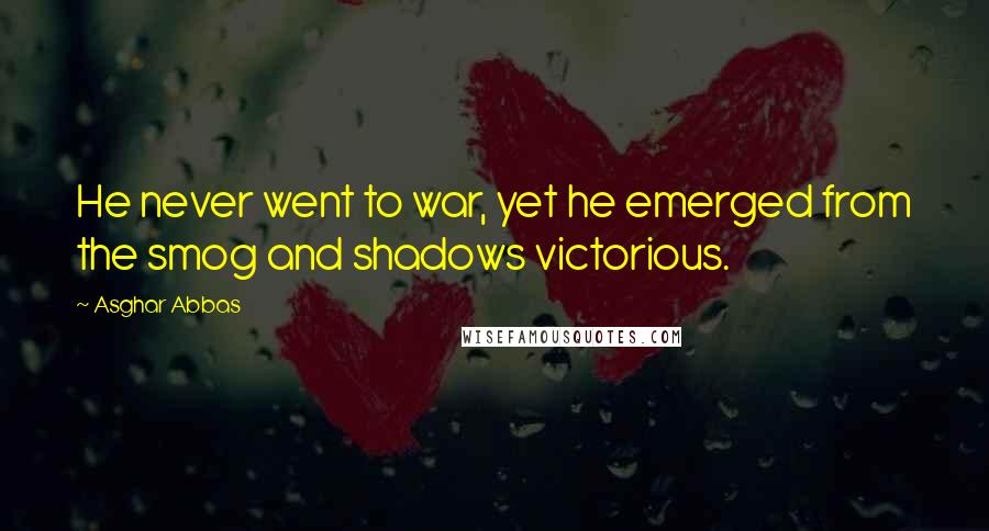 Asghar Abbas Quotes: He never went to war, yet he emerged from the smog and shadows victorious.