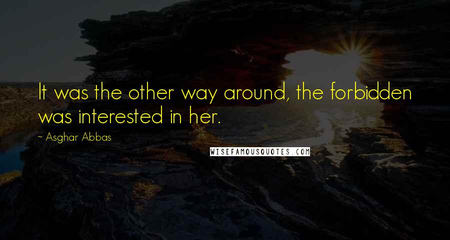 Asghar Abbas Quotes: It was the other way around, the forbidden was interested in her.