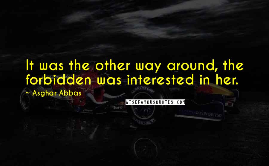 Asghar Abbas Quotes: It was the other way around, the forbidden was interested in her.