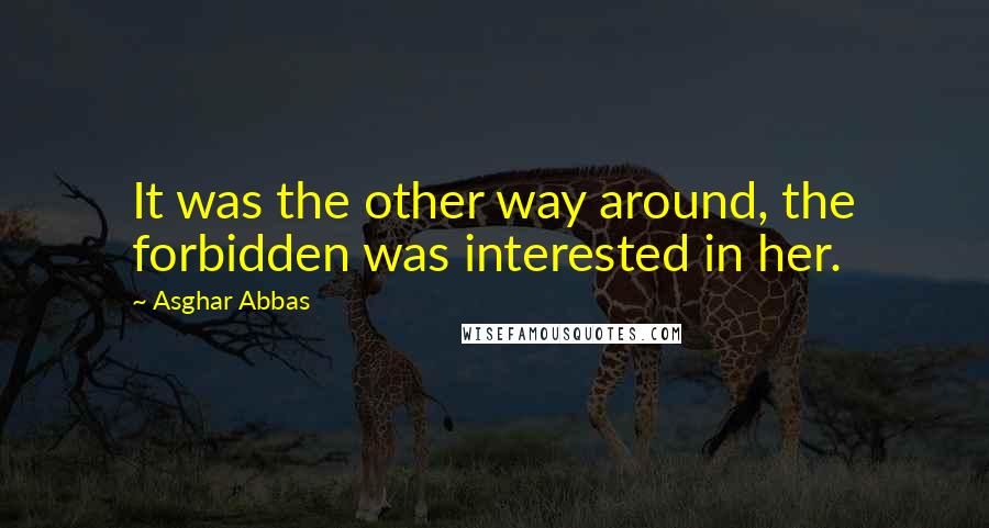 Asghar Abbas Quotes: It was the other way around, the forbidden was interested in her.