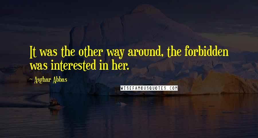 Asghar Abbas Quotes: It was the other way around, the forbidden was interested in her.