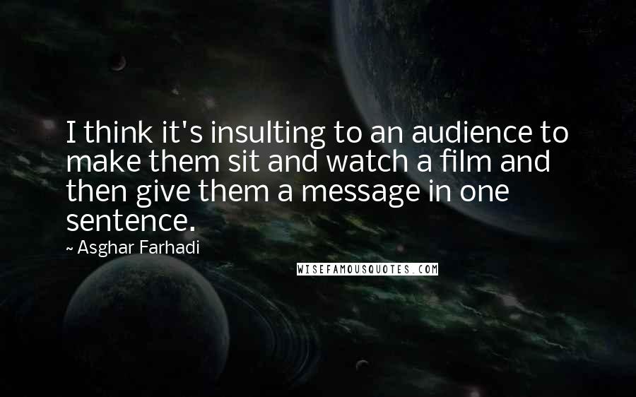Asghar Farhadi Quotes: I think it's insulting to an audience to make them sit and watch a film and then give them a message in one sentence.