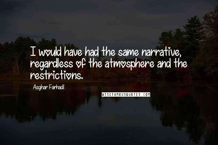 Asghar Farhadi Quotes: I would have had the same narrative, regardless of the atmosphere and the restrictions.