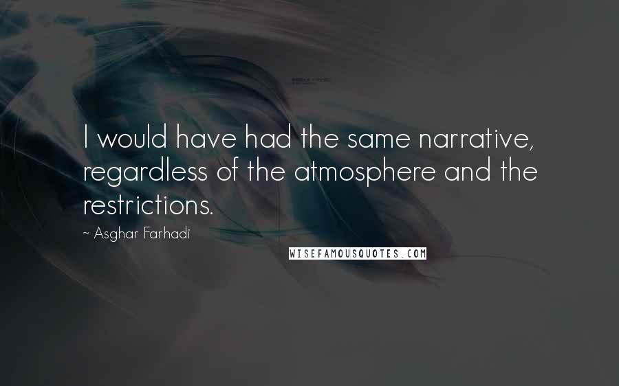 Asghar Farhadi Quotes: I would have had the same narrative, regardless of the atmosphere and the restrictions.