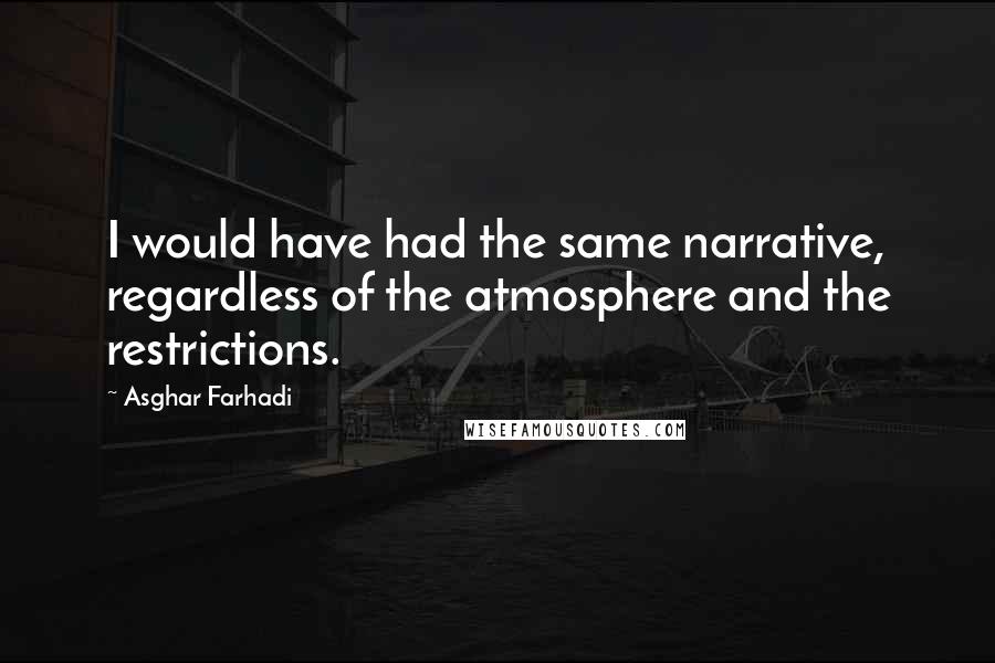 Asghar Farhadi Quotes: I would have had the same narrative, regardless of the atmosphere and the restrictions.