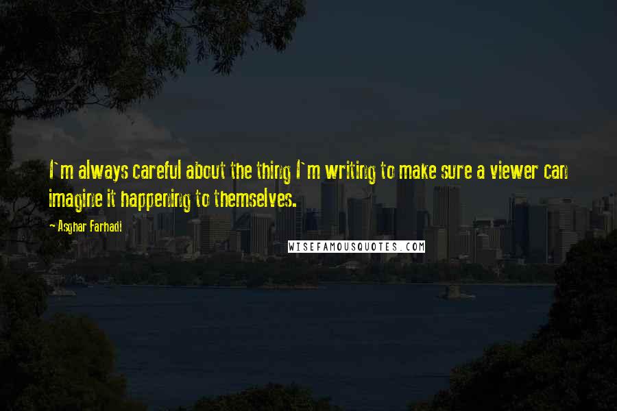 Asghar Farhadi Quotes: I'm always careful about the thing I'm writing to make sure a viewer can imagine it happening to themselves.