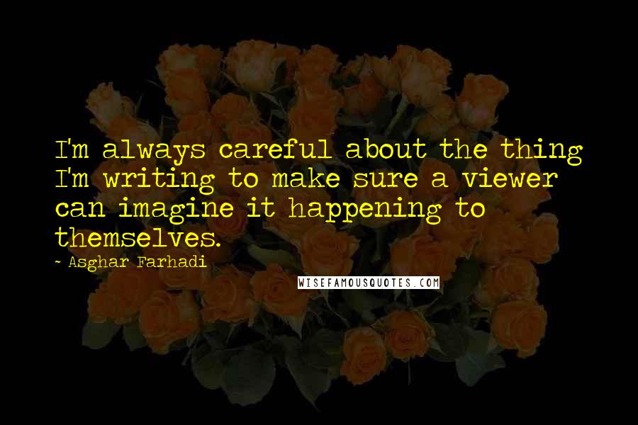Asghar Farhadi Quotes: I'm always careful about the thing I'm writing to make sure a viewer can imagine it happening to themselves.