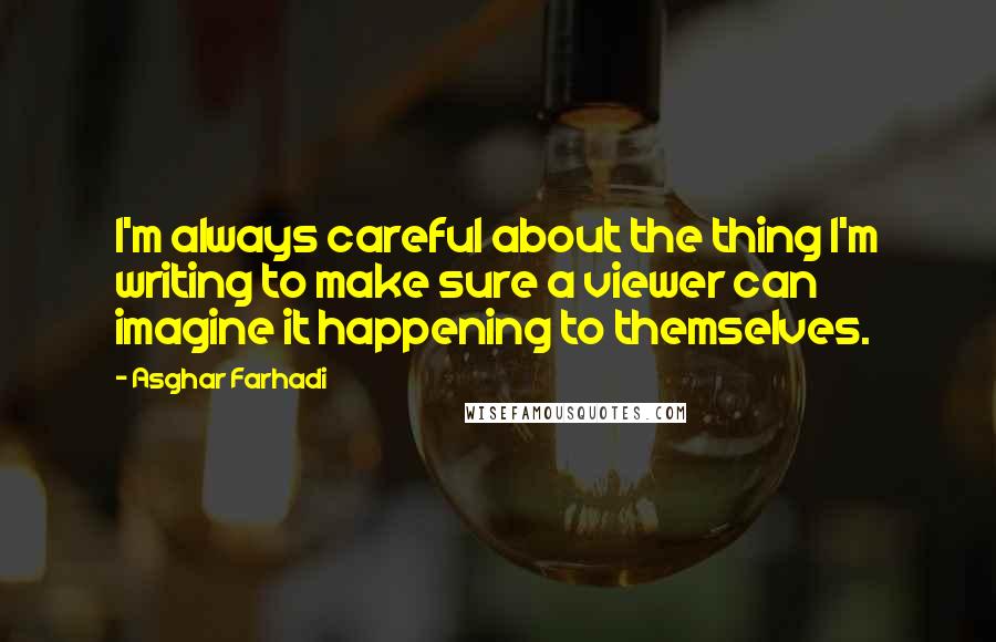 Asghar Farhadi Quotes: I'm always careful about the thing I'm writing to make sure a viewer can imagine it happening to themselves.