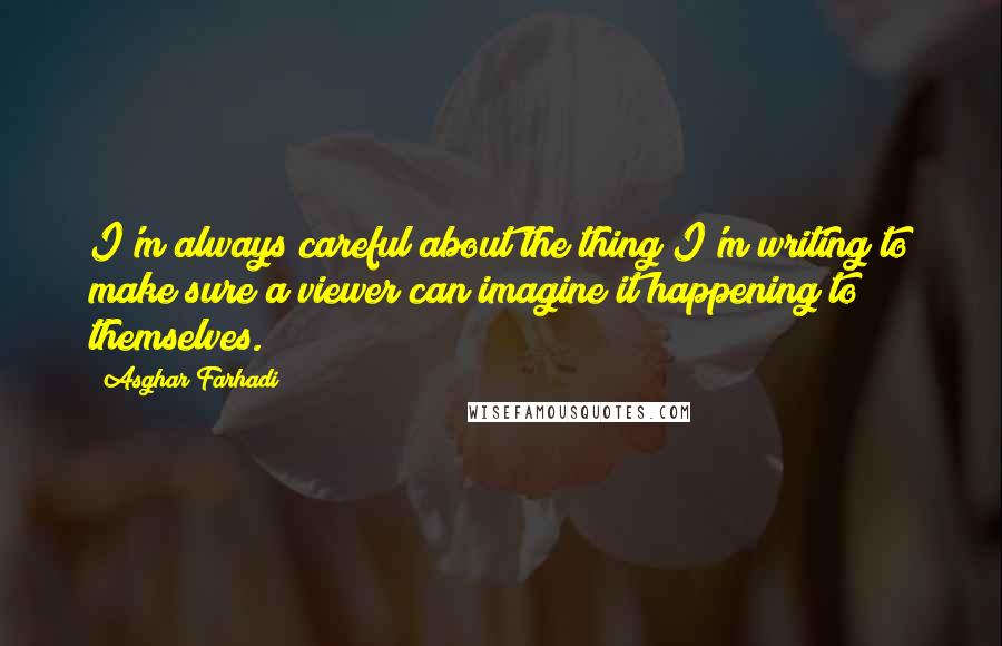 Asghar Farhadi Quotes: I'm always careful about the thing I'm writing to make sure a viewer can imagine it happening to themselves.