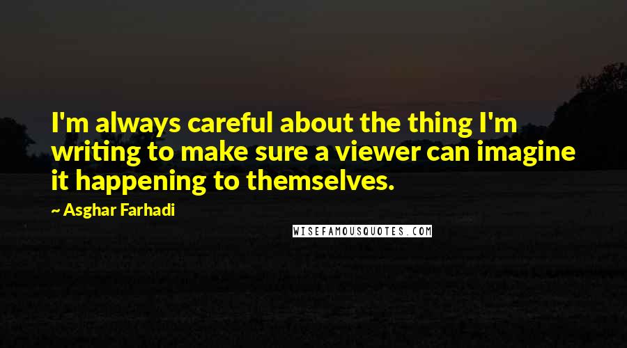 Asghar Farhadi Quotes: I'm always careful about the thing I'm writing to make sure a viewer can imagine it happening to themselves.