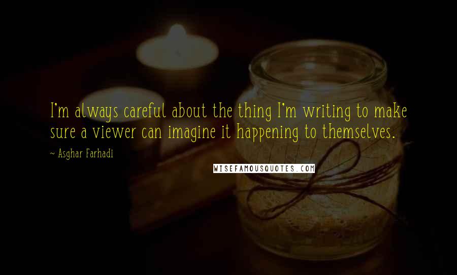 Asghar Farhadi Quotes: I'm always careful about the thing I'm writing to make sure a viewer can imagine it happening to themselves.