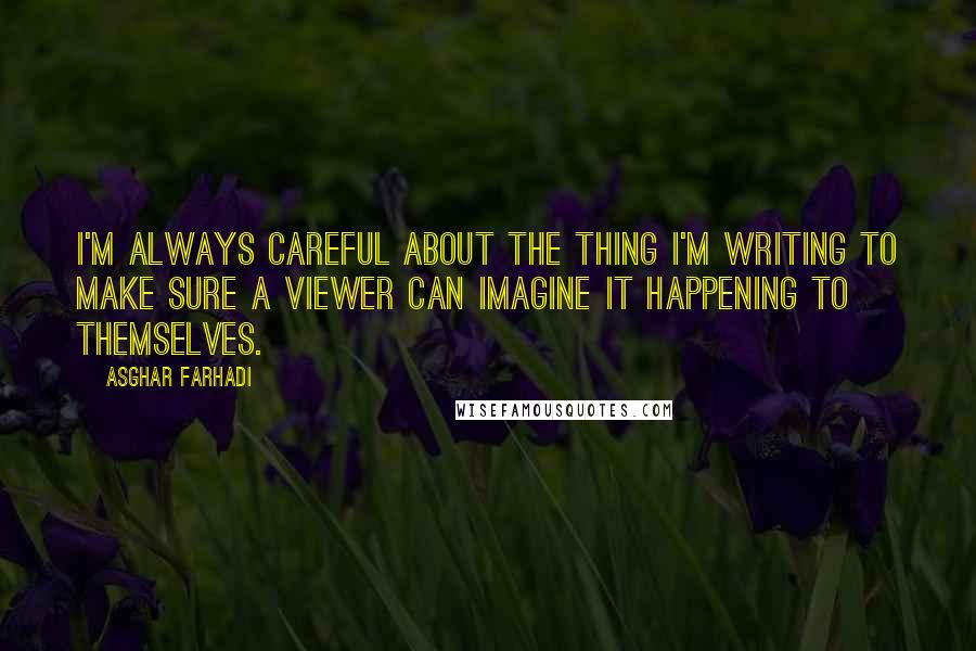 Asghar Farhadi Quotes: I'm always careful about the thing I'm writing to make sure a viewer can imagine it happening to themselves.