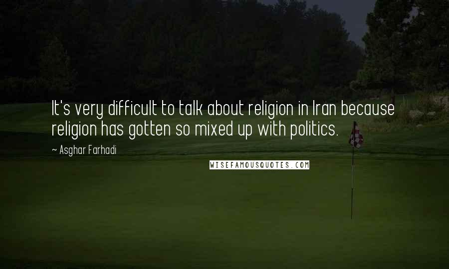 Asghar Farhadi Quotes: It's very difficult to talk about religion in Iran because religion has gotten so mixed up with politics.