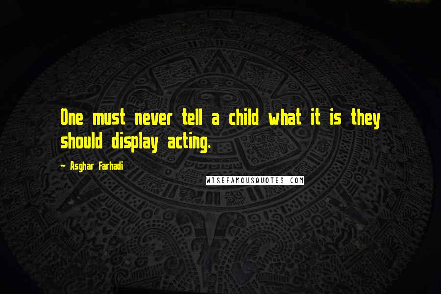 Asghar Farhadi Quotes: One must never tell a child what it is they should display acting.