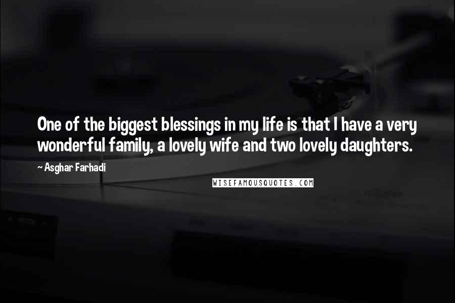 Asghar Farhadi Quotes: One of the biggest blessings in my life is that I have a very wonderful family, a lovely wife and two lovely daughters.