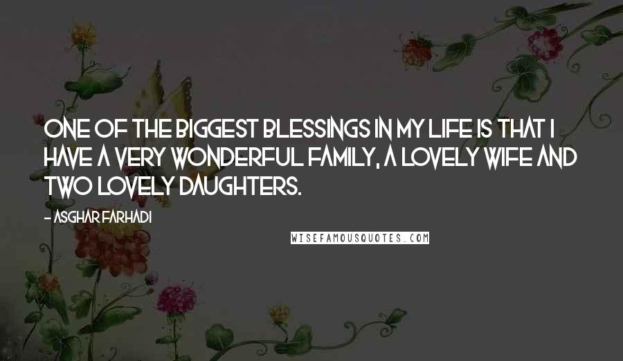 Asghar Farhadi Quotes: One of the biggest blessings in my life is that I have a very wonderful family, a lovely wife and two lovely daughters.
