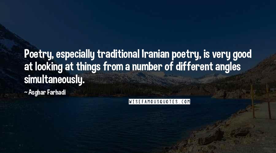 Asghar Farhadi Quotes: Poetry, especially traditional Iranian poetry, is very good at looking at things from a number of different angles simultaneously.