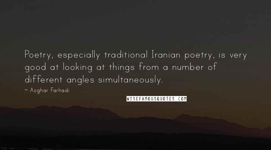 Asghar Farhadi Quotes: Poetry, especially traditional Iranian poetry, is very good at looking at things from a number of different angles simultaneously.