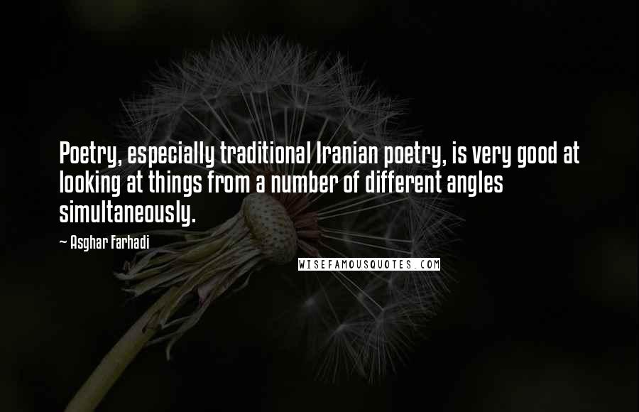 Asghar Farhadi Quotes: Poetry, especially traditional Iranian poetry, is very good at looking at things from a number of different angles simultaneously.