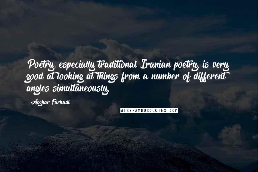 Asghar Farhadi Quotes: Poetry, especially traditional Iranian poetry, is very good at looking at things from a number of different angles simultaneously.