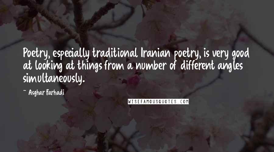 Asghar Farhadi Quotes: Poetry, especially traditional Iranian poetry, is very good at looking at things from a number of different angles simultaneously.