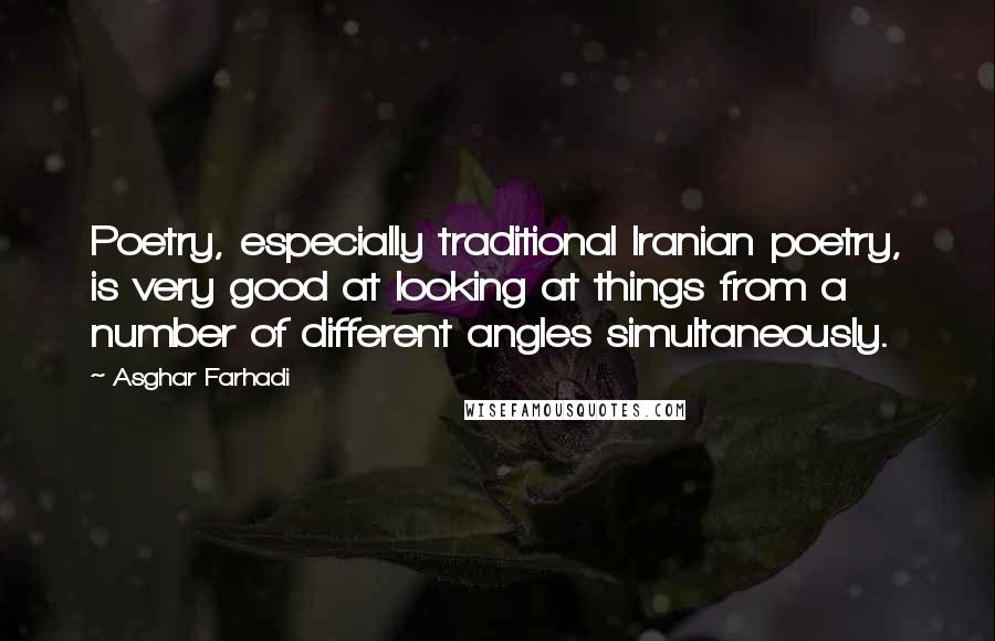 Asghar Farhadi Quotes: Poetry, especially traditional Iranian poetry, is very good at looking at things from a number of different angles simultaneously.