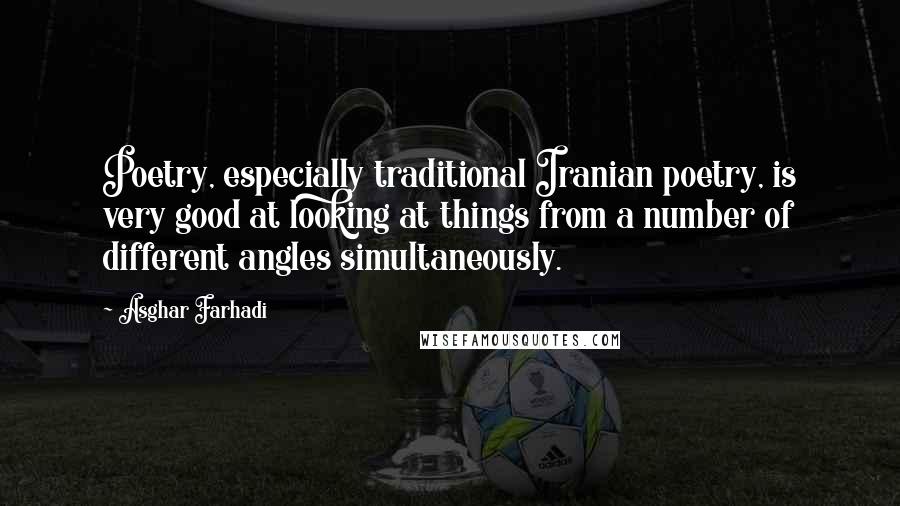 Asghar Farhadi Quotes: Poetry, especially traditional Iranian poetry, is very good at looking at things from a number of different angles simultaneously.