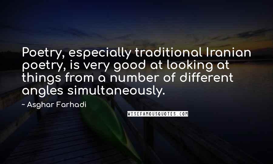 Asghar Farhadi Quotes: Poetry, especially traditional Iranian poetry, is very good at looking at things from a number of different angles simultaneously.