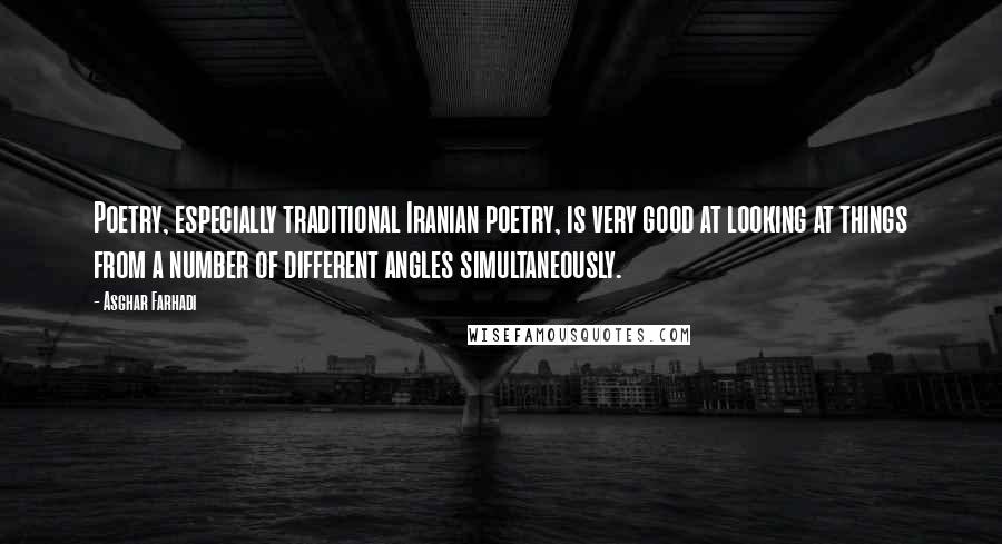 Asghar Farhadi Quotes: Poetry, especially traditional Iranian poetry, is very good at looking at things from a number of different angles simultaneously.
