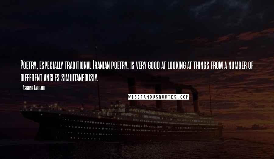 Asghar Farhadi Quotes: Poetry, especially traditional Iranian poetry, is very good at looking at things from a number of different angles simultaneously.