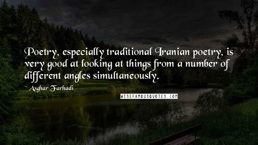 Asghar Farhadi Quotes: Poetry, especially traditional Iranian poetry, is very good at looking at things from a number of different angles simultaneously.