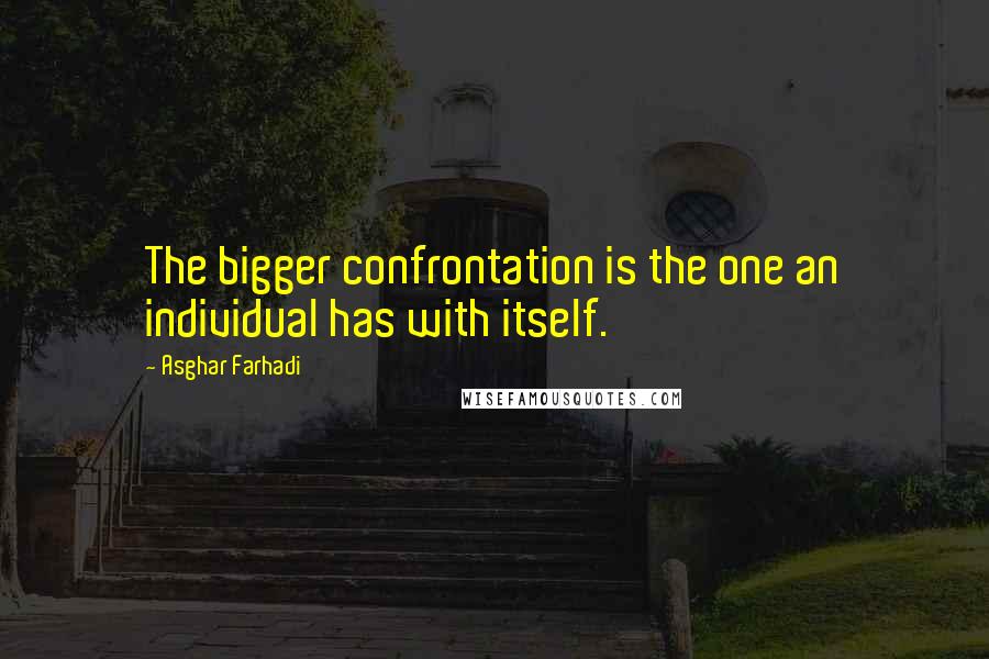 Asghar Farhadi Quotes: The bigger confrontation is the one an individual has with itself.