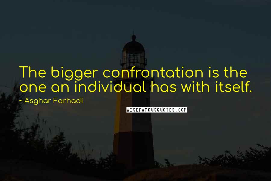 Asghar Farhadi Quotes: The bigger confrontation is the one an individual has with itself.