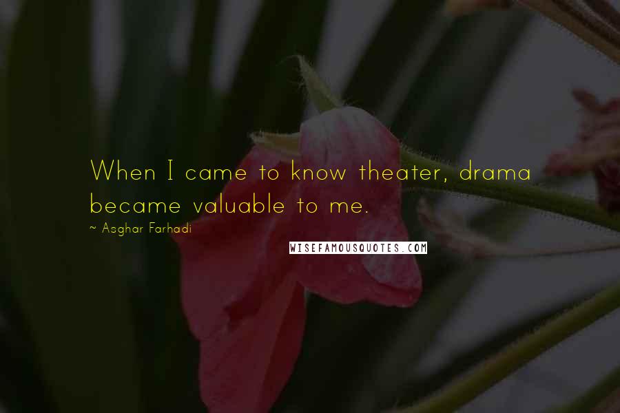 Asghar Farhadi Quotes: When I came to know theater, drama became valuable to me.