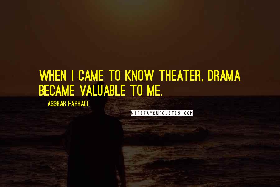 Asghar Farhadi Quotes: When I came to know theater, drama became valuable to me.