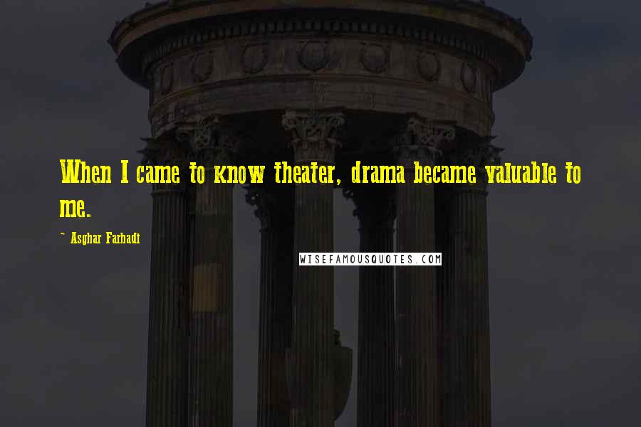 Asghar Farhadi Quotes: When I came to know theater, drama became valuable to me.