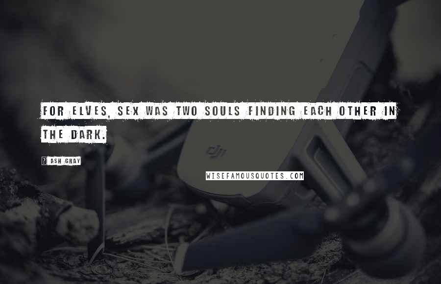 Ash Gray Quotes: For elves, sex was two souls finding each other in the dark.