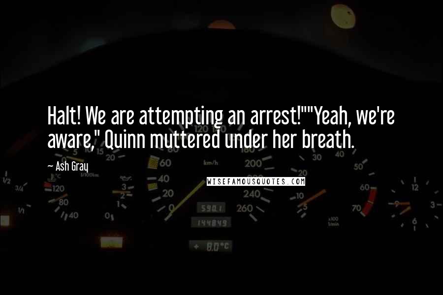 Ash Gray Quotes: Halt! We are attempting an arrest!""Yeah, we're aware," Quinn muttered under her breath.