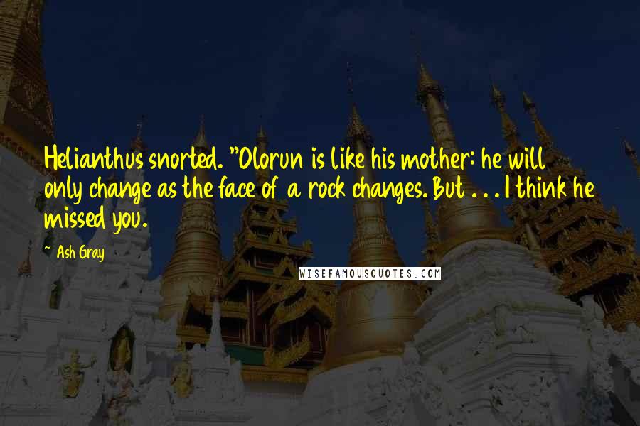 Ash Gray Quotes: Helianthus snorted. "Olorun is like his mother: he will only change as the face of a rock changes. But . . . I think he missed you.