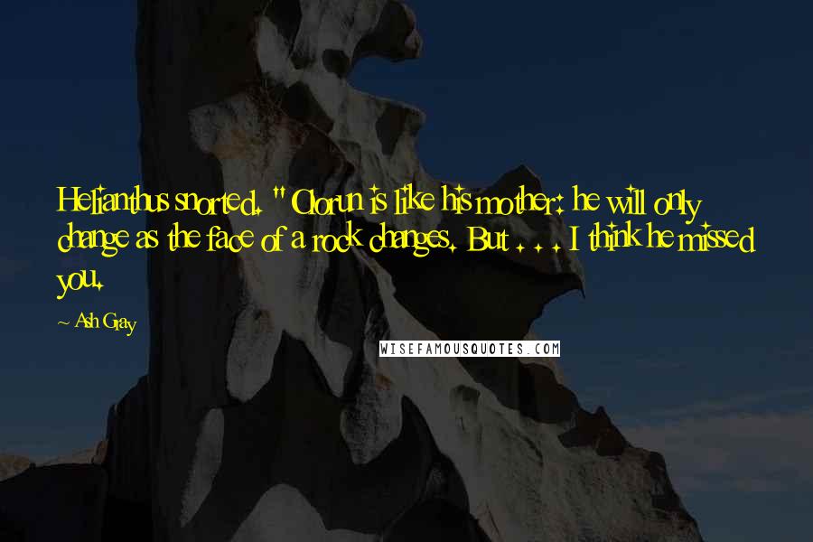 Ash Gray Quotes: Helianthus snorted. "Olorun is like his mother: he will only change as the face of a rock changes. But . . . I think he missed you.