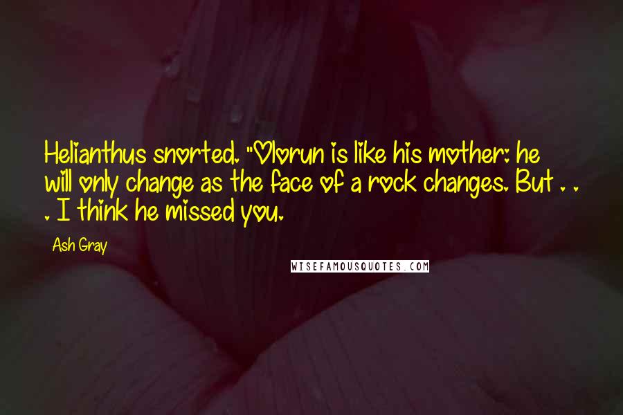 Ash Gray Quotes: Helianthus snorted. "Olorun is like his mother: he will only change as the face of a rock changes. But . . . I think he missed you.