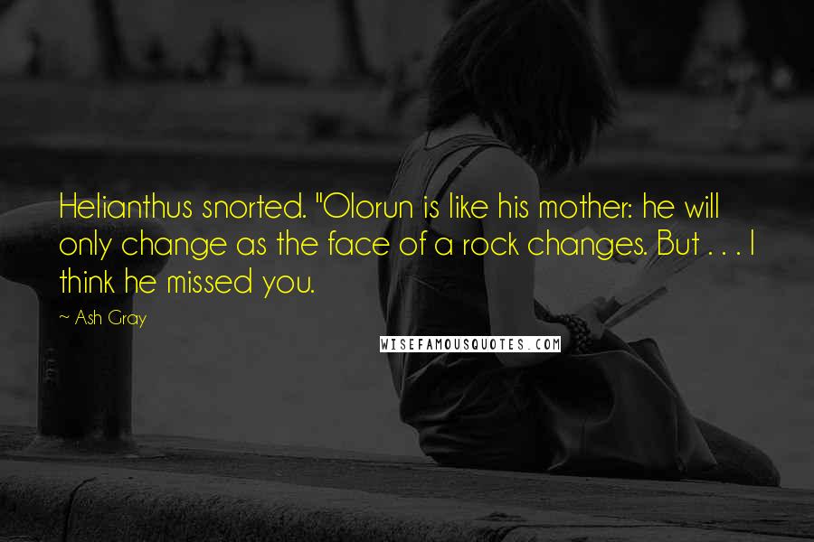 Ash Gray Quotes: Helianthus snorted. "Olorun is like his mother: he will only change as the face of a rock changes. But . . . I think he missed you.